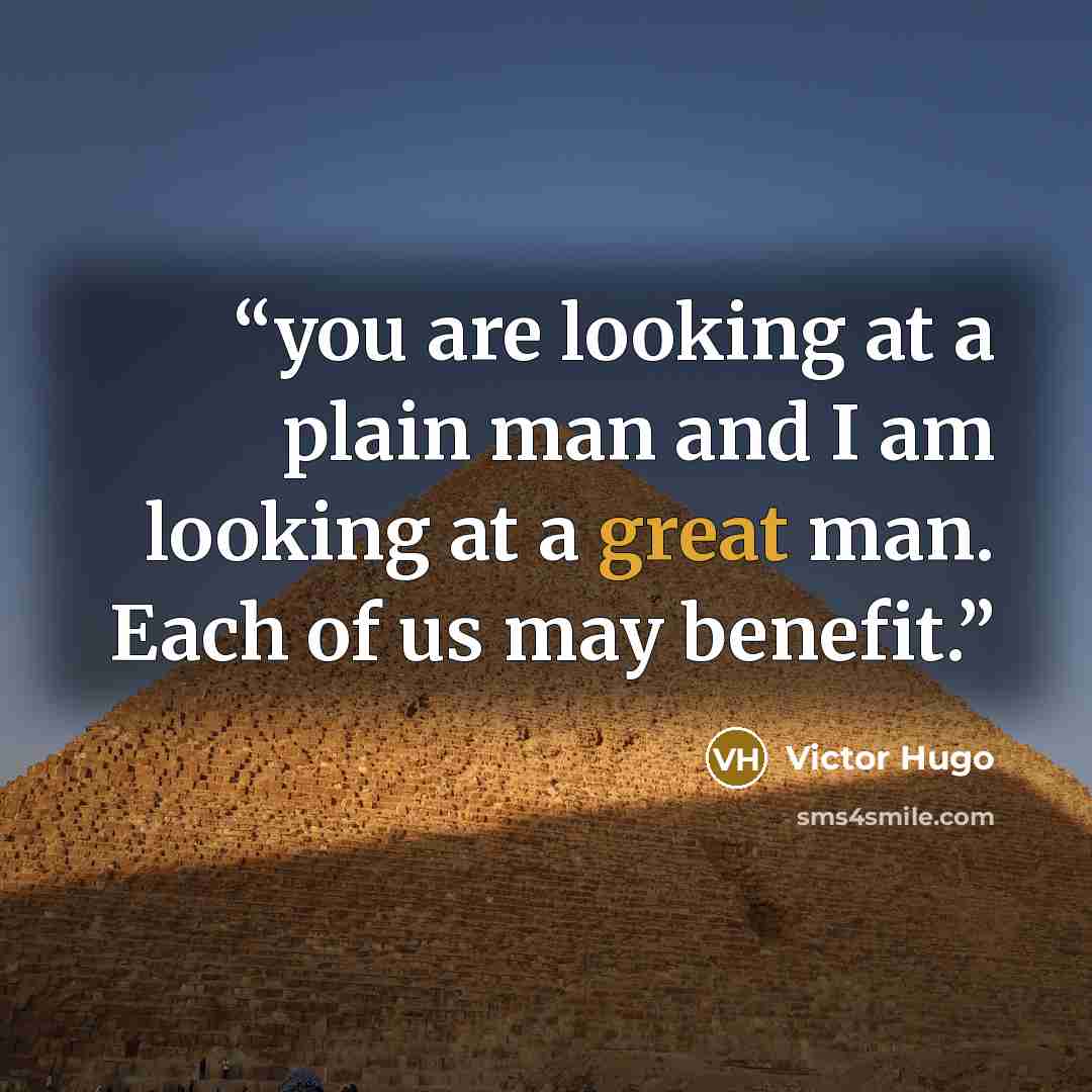 “you are looking at a plain man and I am looking at a great man. Each of us may benefit.” quote by Victor Hugo