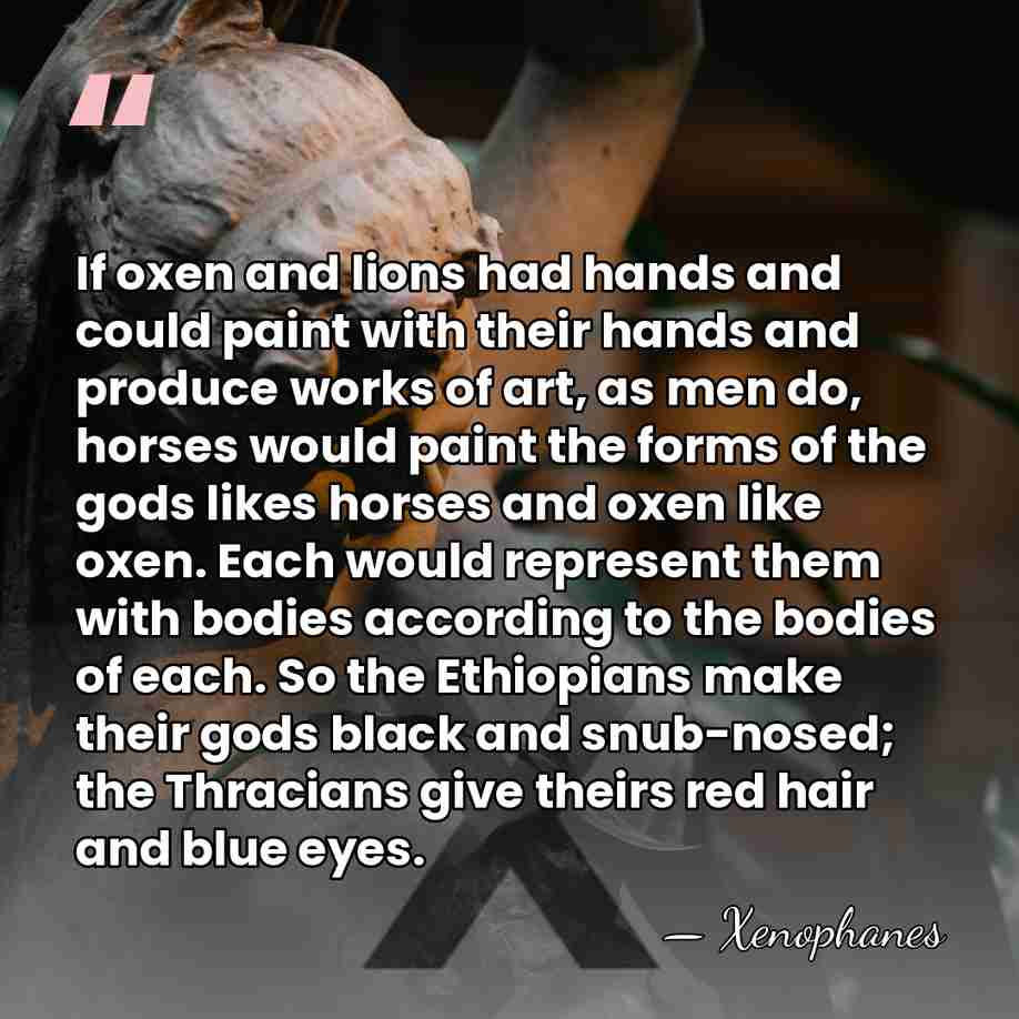 If oxen and lions had hands and could paint with their hands&hellip; - Xenophanes