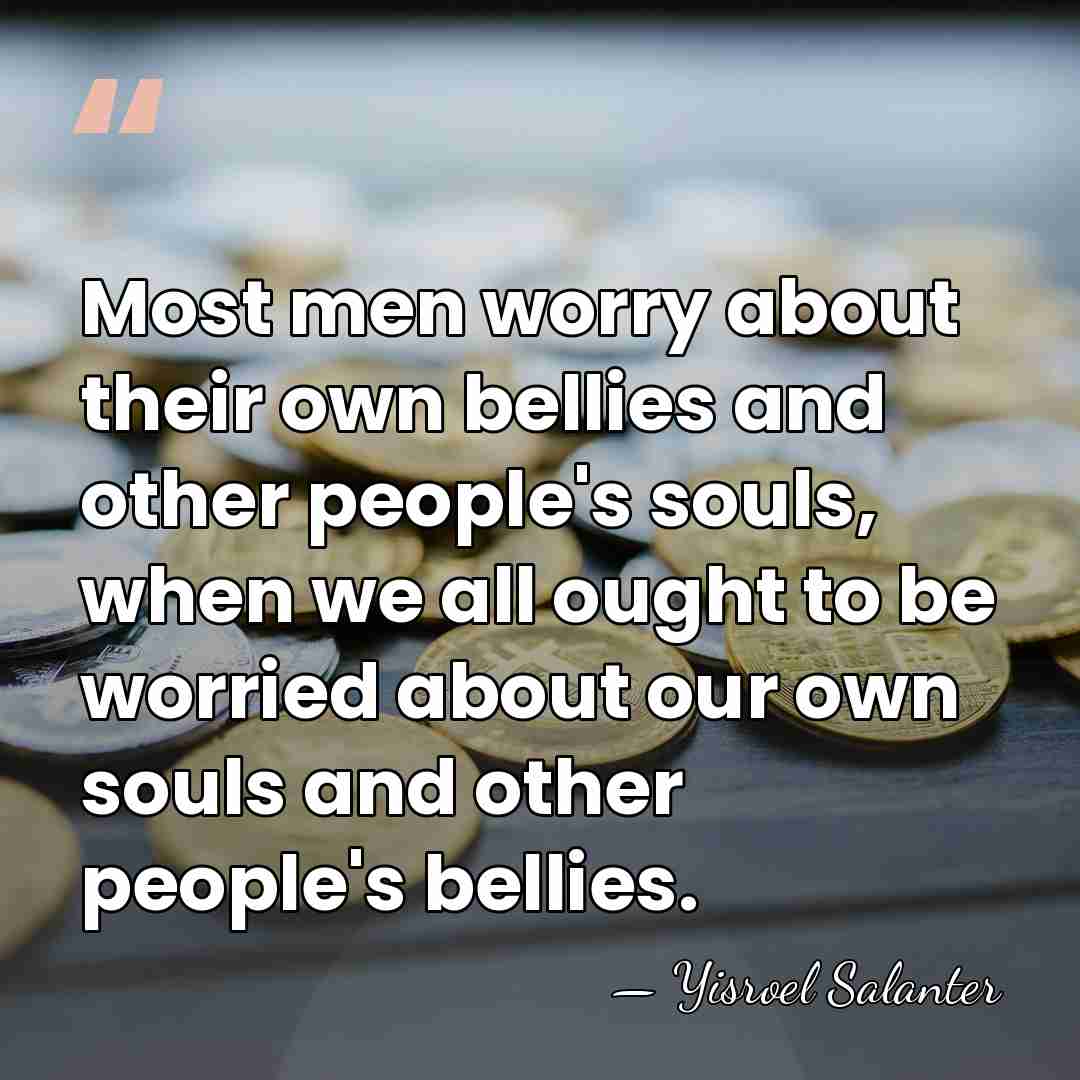 Most men worry about their own bellies and other people's souls, when&hellip; - Yisroel Salanter