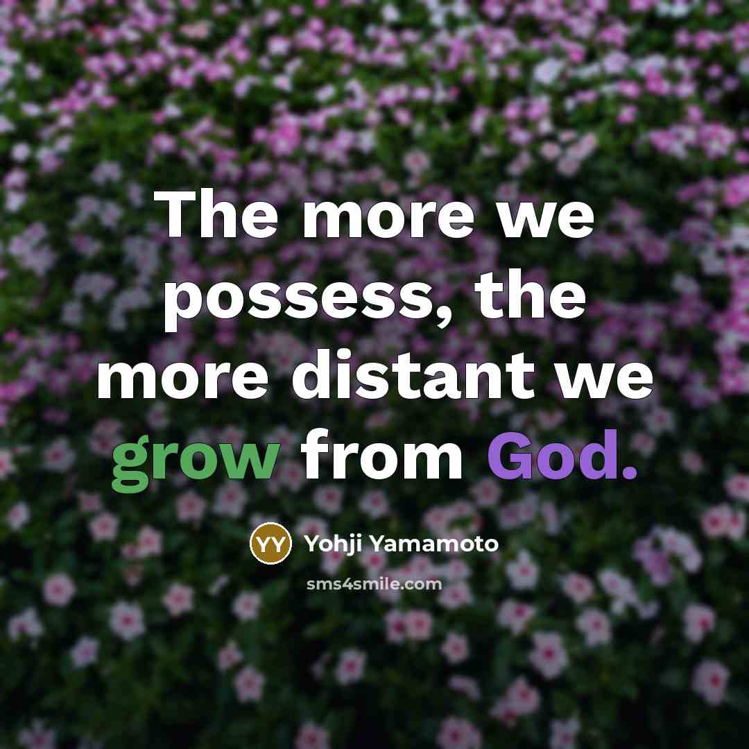 “The more we possess, the more distant we grow from God.” quote by Yohji Yamamoto