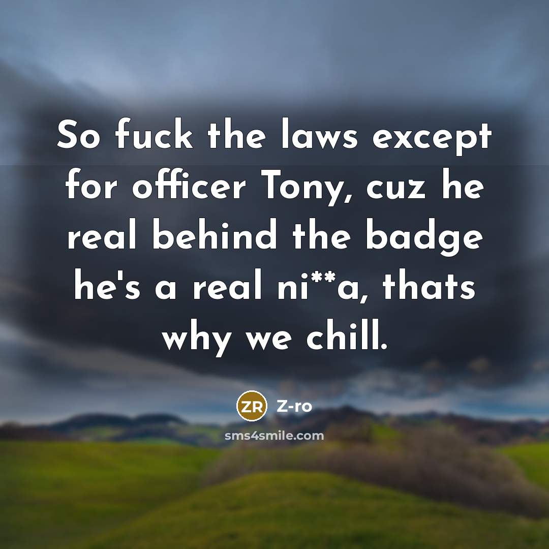 “So fuck the laws except for officer Tony, cuz he real behind the badge he's a real ni**a, thats why we chill.” quote by Z-Ro