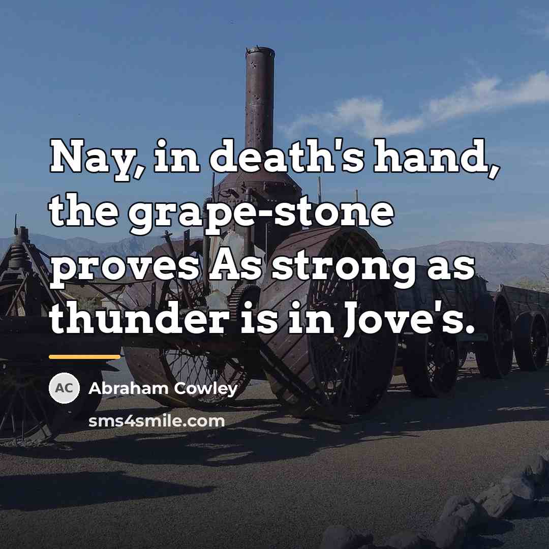 “Nay, in death's hand, the grape-stone proves As strong as…” quote by Abraham Cowley