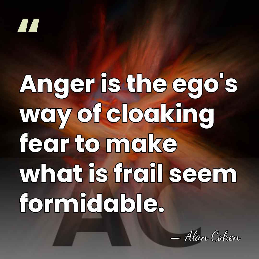 Anger is the ego's way of cloaking fear to make what is&hellip; - Alan Cohen