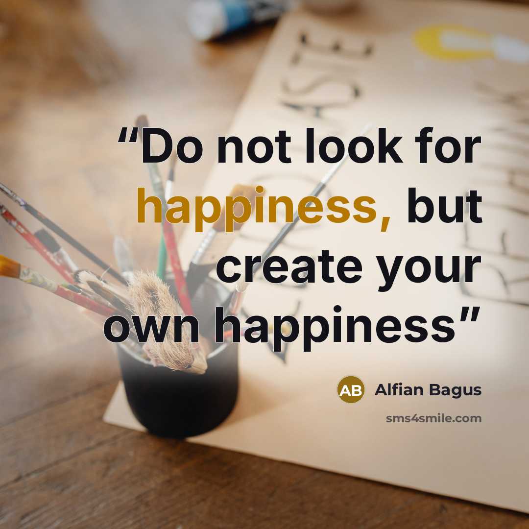 “Do not look for happiness, but create your own happiness” quote by Alfian Bagus