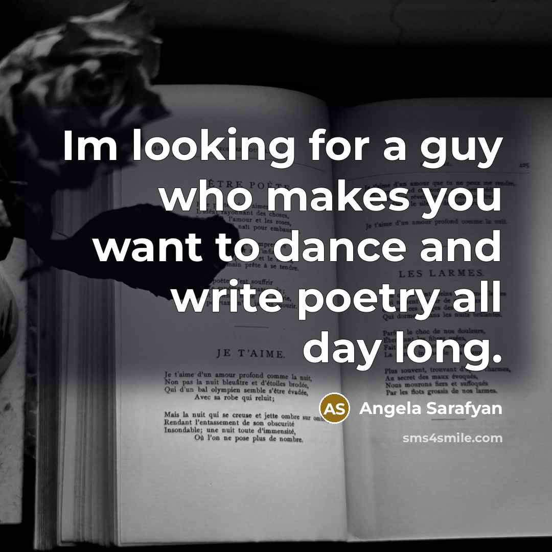 “Im looking for a guy who makes you want to dance and write poetry all day long.” quote by Angela Sarafyan