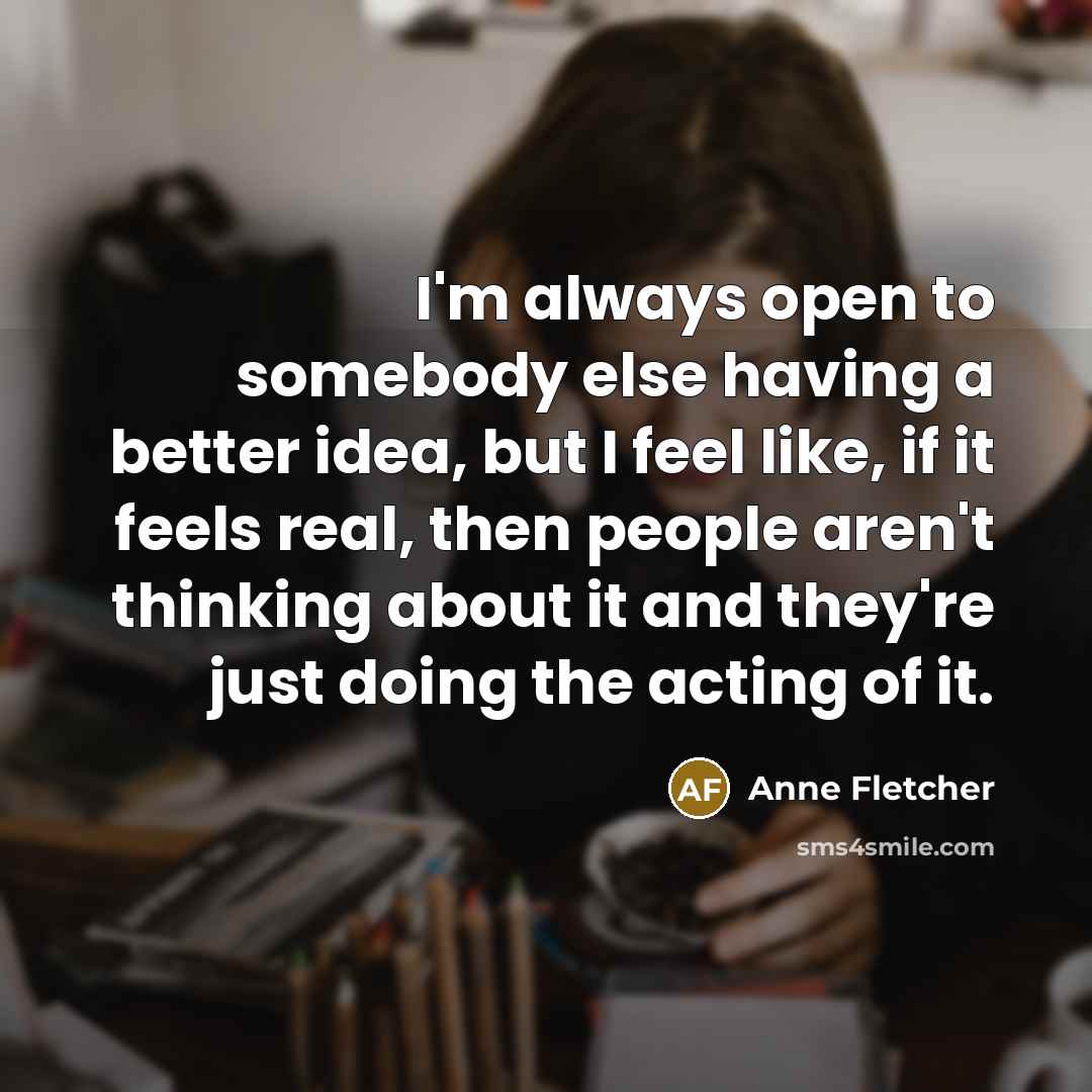 “I'm always open to somebody else having a better idea,…” quote by Anne Fletcher
