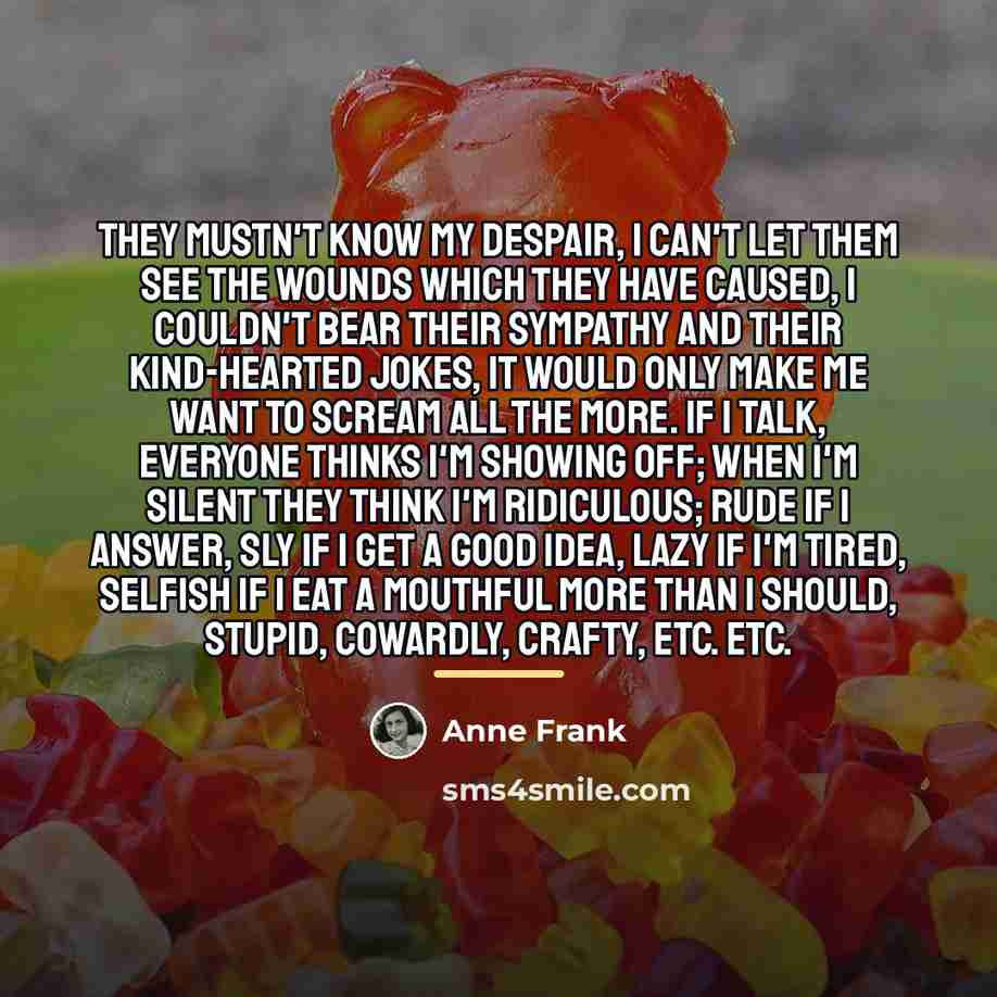 “They mustn't know my despair, I can't let them see…” quote by Anne Frank