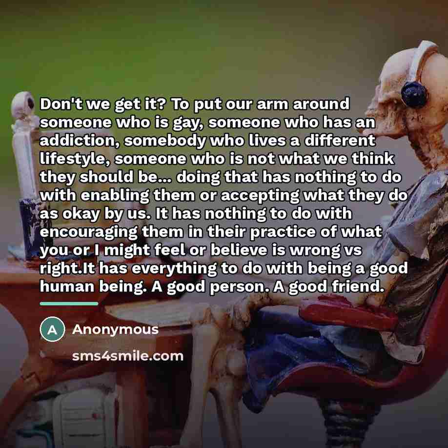 “Don't we get it? To put our arm around someone…” quote by Anonymous