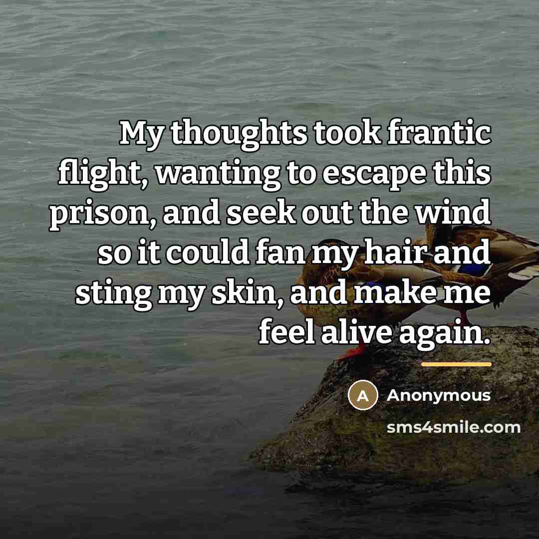 “My thoughts took frantic flight, wanting to escape this prison,…” quote by Anonymous