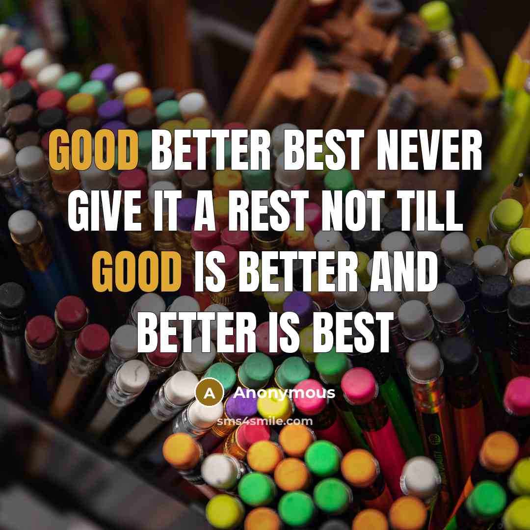 “Good Better Best never give it a rest not till Good is Better and Better is Best” quote by Anonymous
