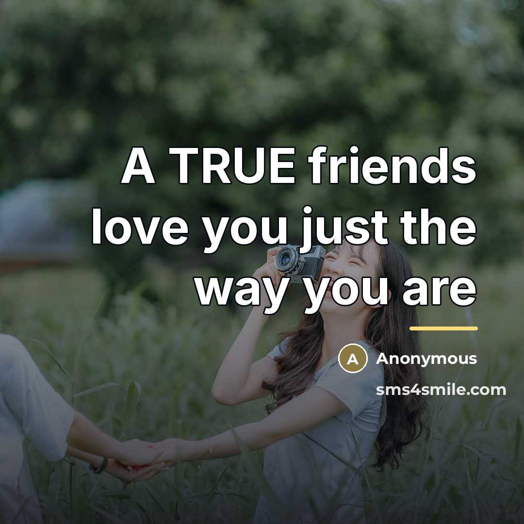 “A TRUE friends love you just the way you are…” quote by Anonymous