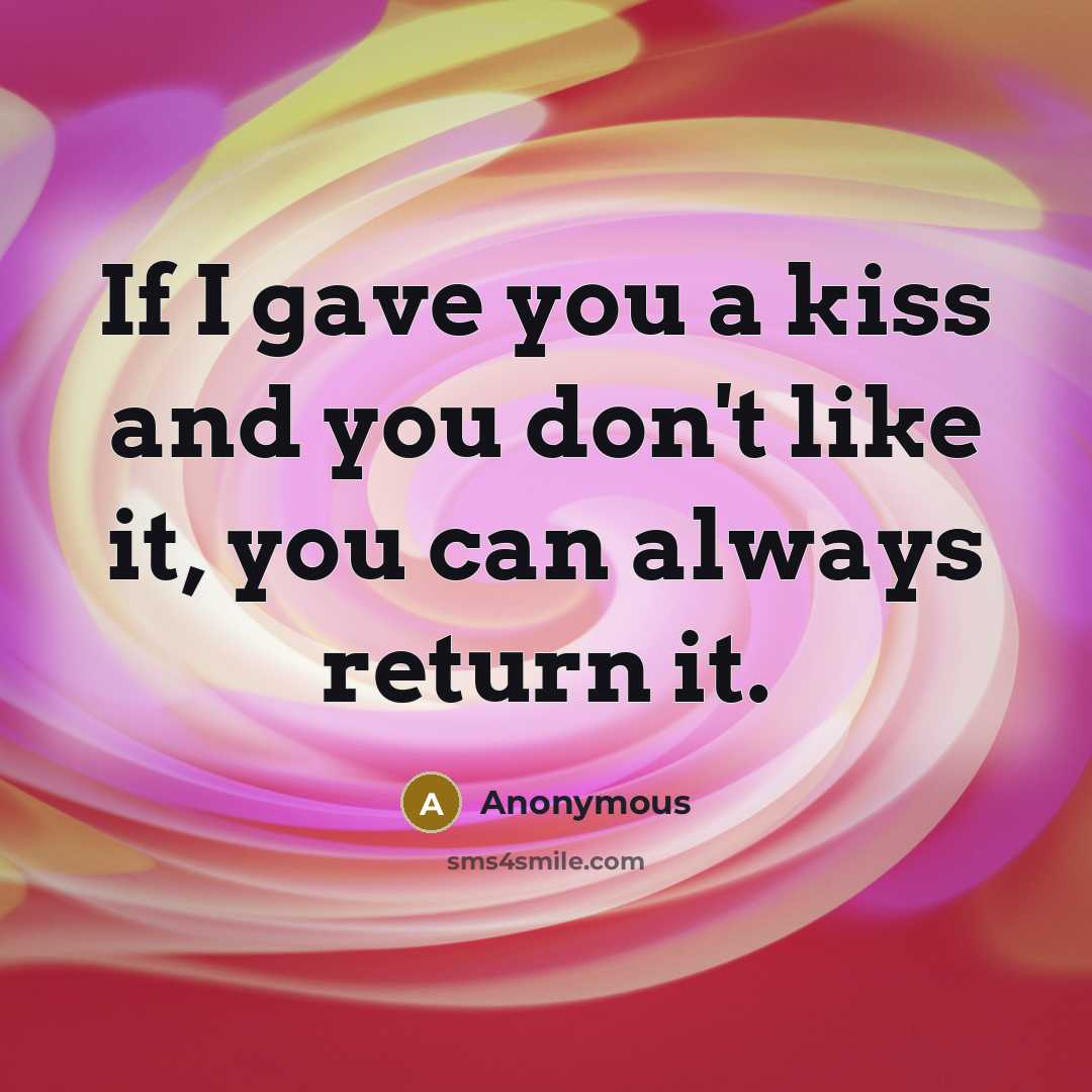 “If I gave you a kiss and you don't like it, you can always return it.” quote by Anonymous
