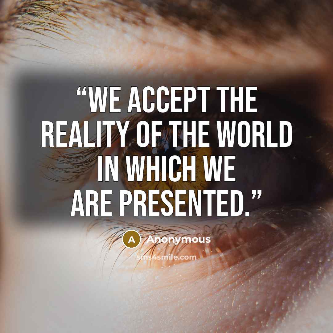 “We accept the reality of the world in which we are presented.” quote by Anonymous