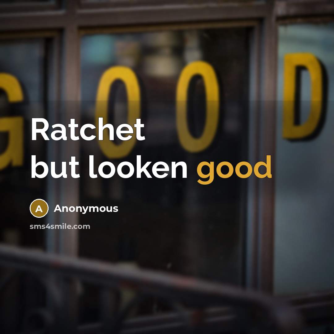 “Ratchet but looken good” quote by Anonymous