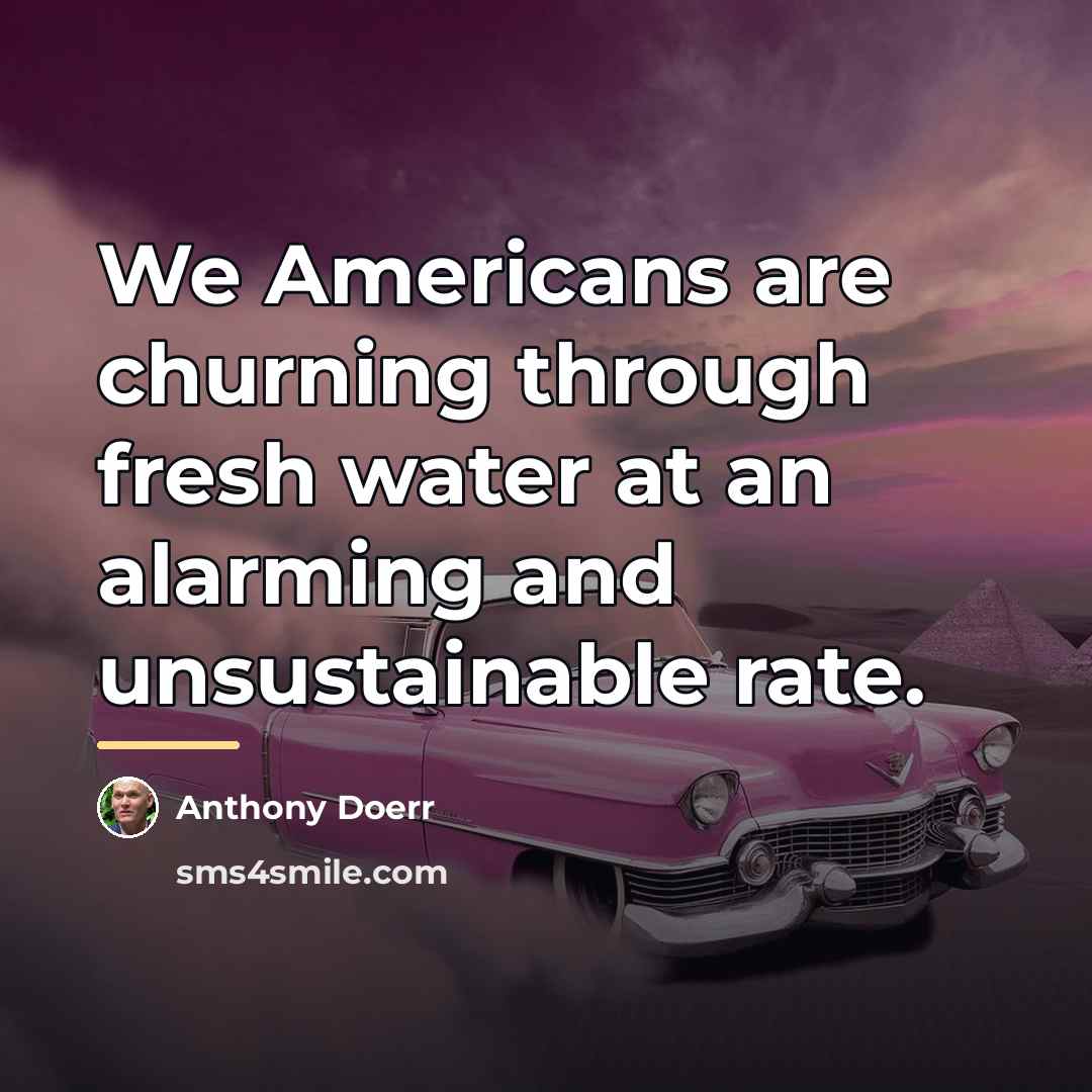 “We Americans are churning through fresh water at an alarming…” quote by Anthony Doerr