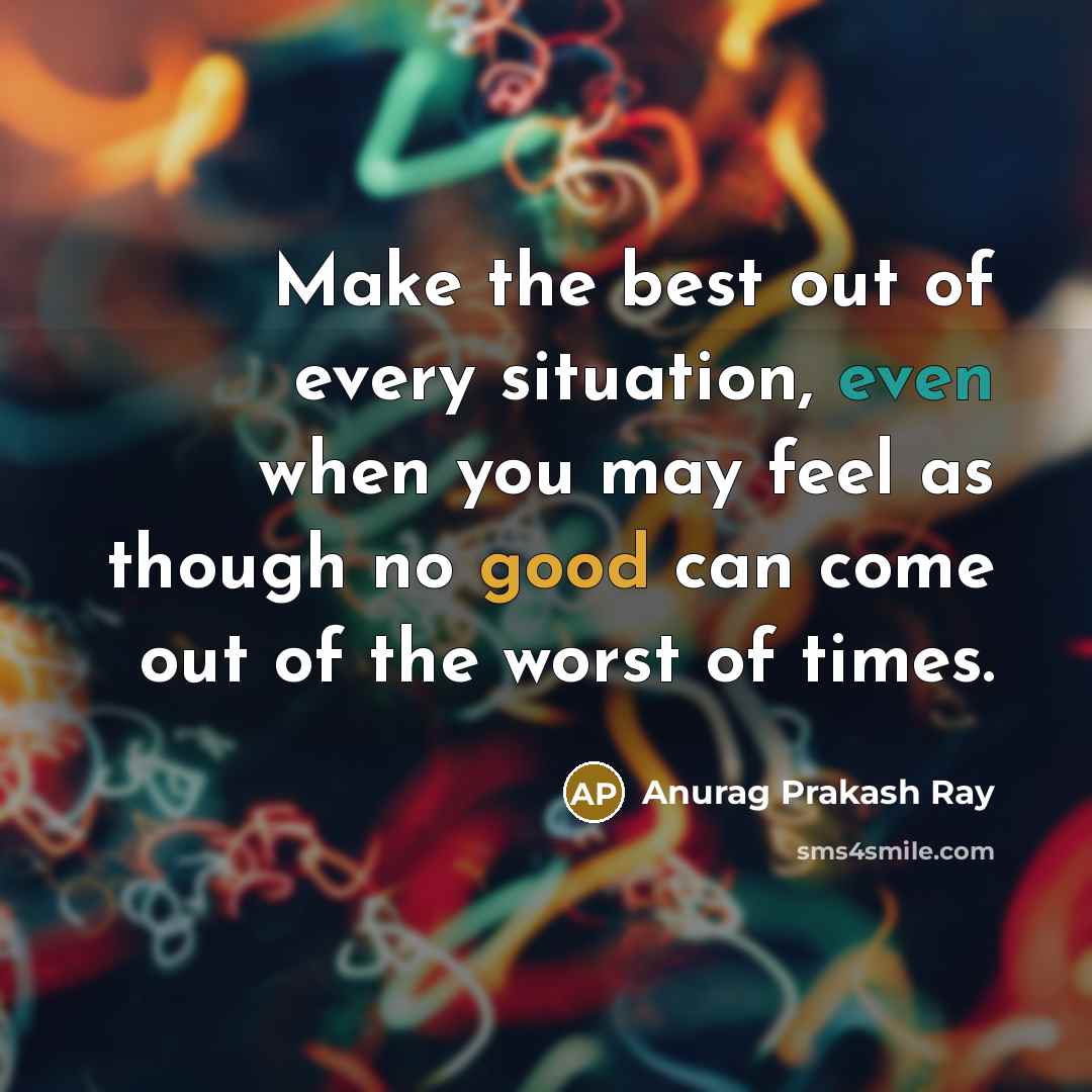 “Make the best out of every situation, even when you…” quote by Anurag Prakash Ray
