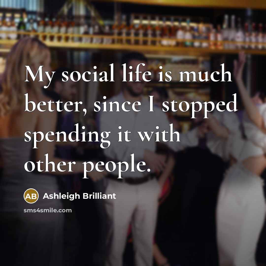 “My social life is much better, since I stopped spending…” quote by Ashleigh Brilliant