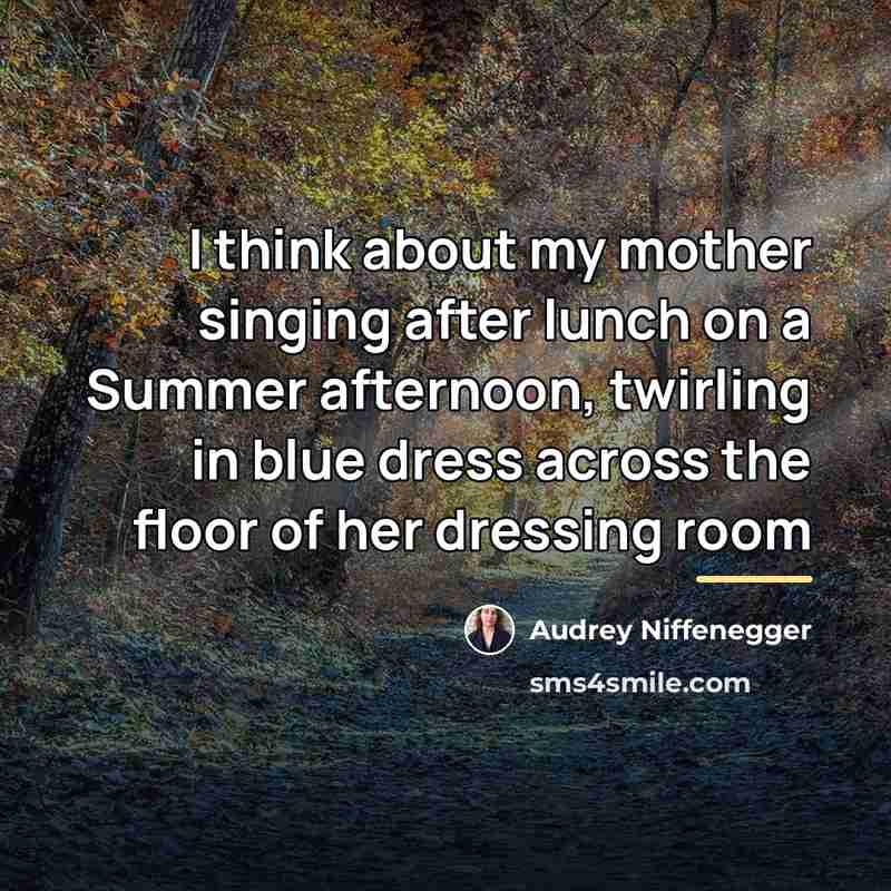 “I think about my mother singing after lunch on a…” quote by Audrey Niffenegger