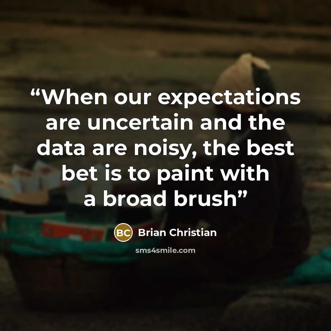 “When our expectations are uncertain and the data are noisy, the best bet is to paint with a broad brush” quote by Brian Christian