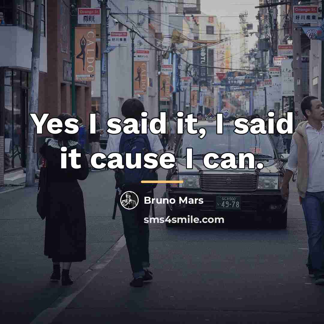 “Yes I said it, I said it cause I can.…” quote by Bruno Mars
