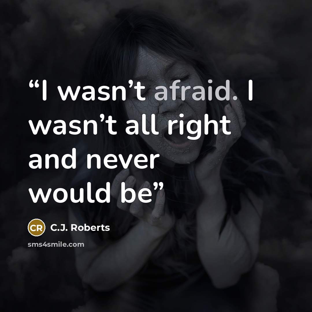 “I wasn’t afraid. I wasn’t all right and never would be” quote by C.J. Roberts