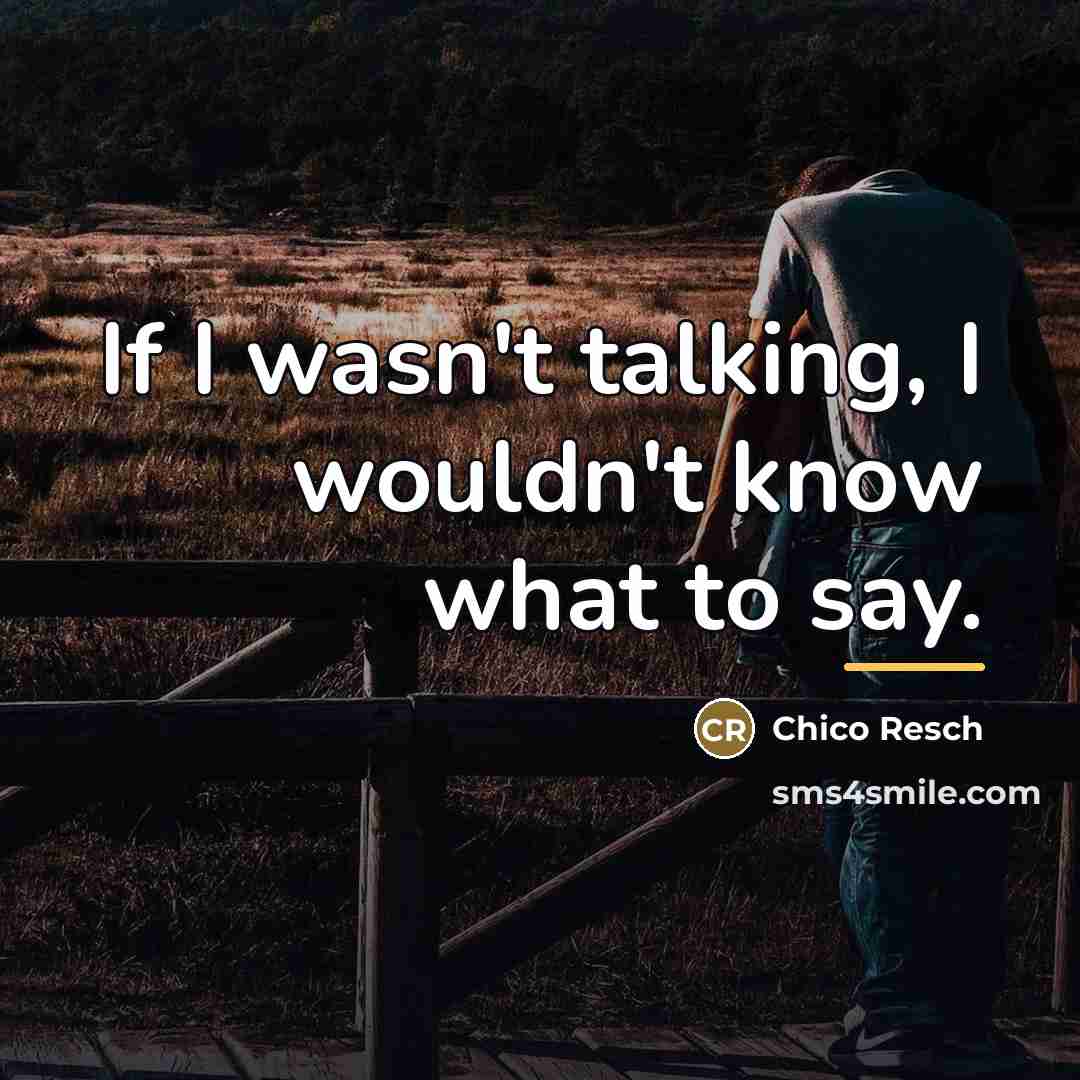 “If I wasn't talking, I wouldn't know what to say.…” quote by Chico Resch