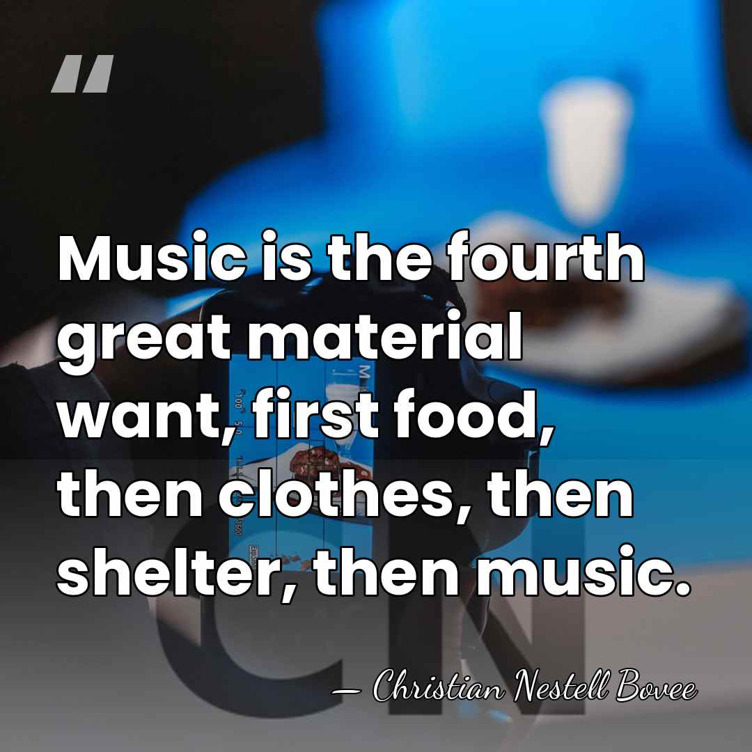Music is the fourth great material want, first food, then clothes, then&hellip; - Christian Nestell Bovee