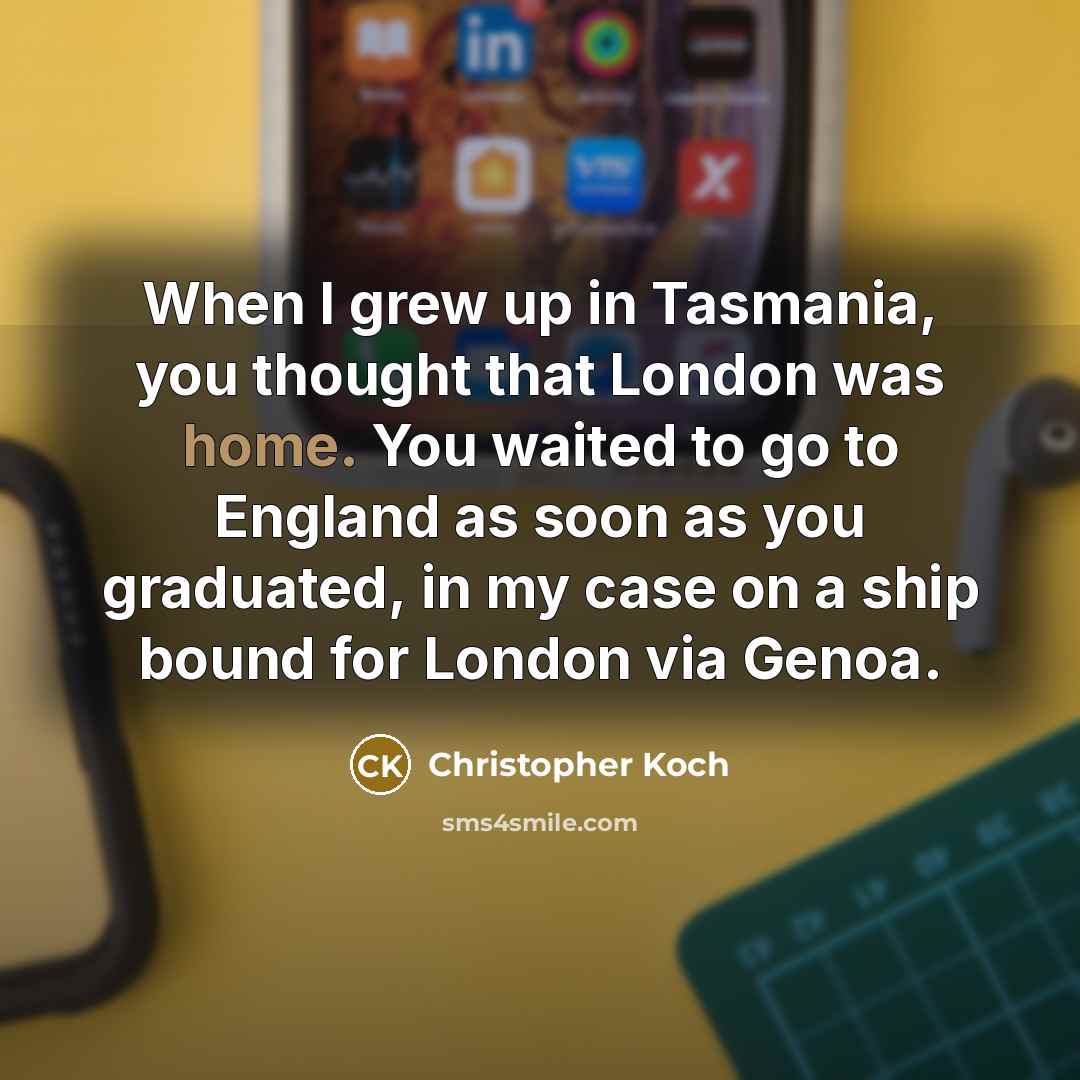 “When I grew up in Tasmania, you thought that London…” quote by Christopher Koch