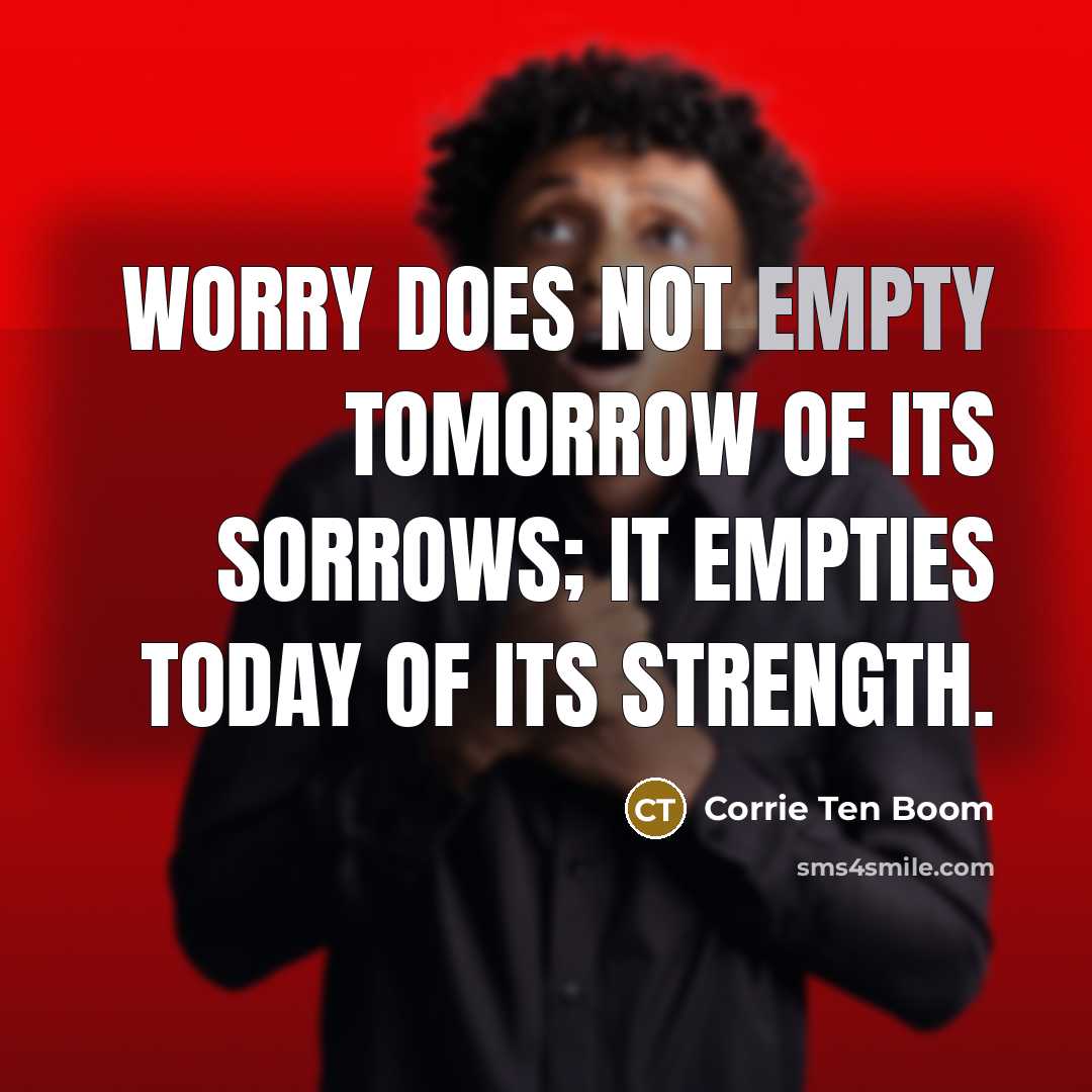 “Worry does not empty tomorrow of its sorrows; it empties…” quote by Corrie Ten Boom