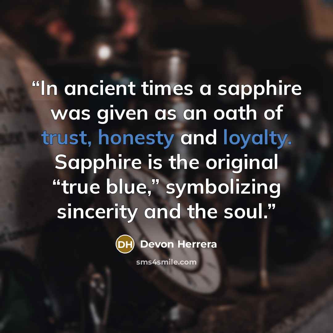 “In ancient times a sapphire was given as an oath of trust, honesty and loyalty. Sapphire is the original “true blue,” symbolizing sincerity and the soul.” quote by Devon Herrera