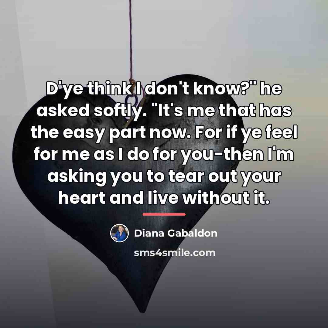 “D'ye think I don't know?" he asked softly. "It's me…” quote by Diana Gabaldon