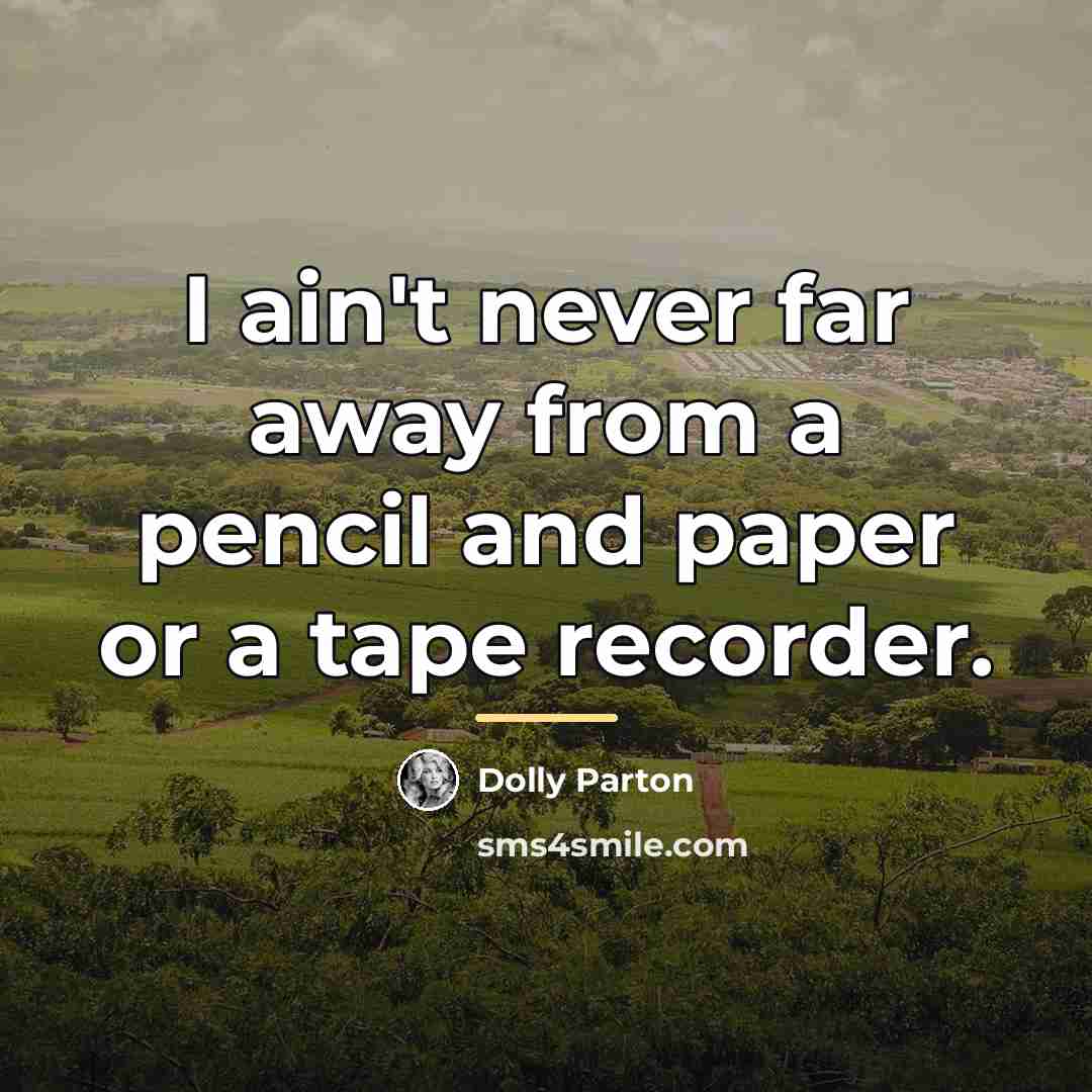 “I ain't never far away from a pencil and paper…” quote by Dolly Parton