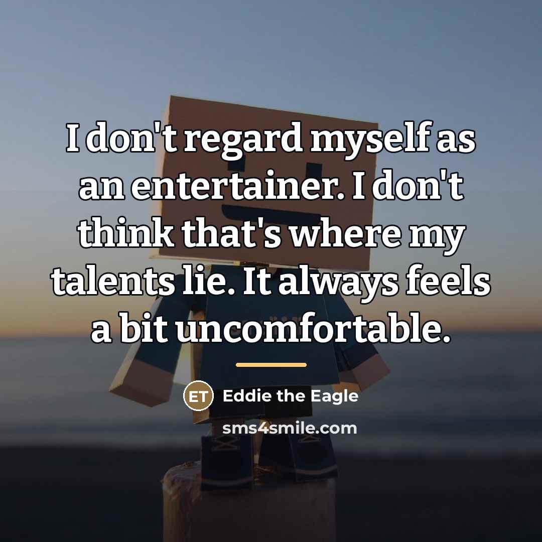 “I don't regard myself as an entertainer. I don't think…” quote by Eddie the Eagle