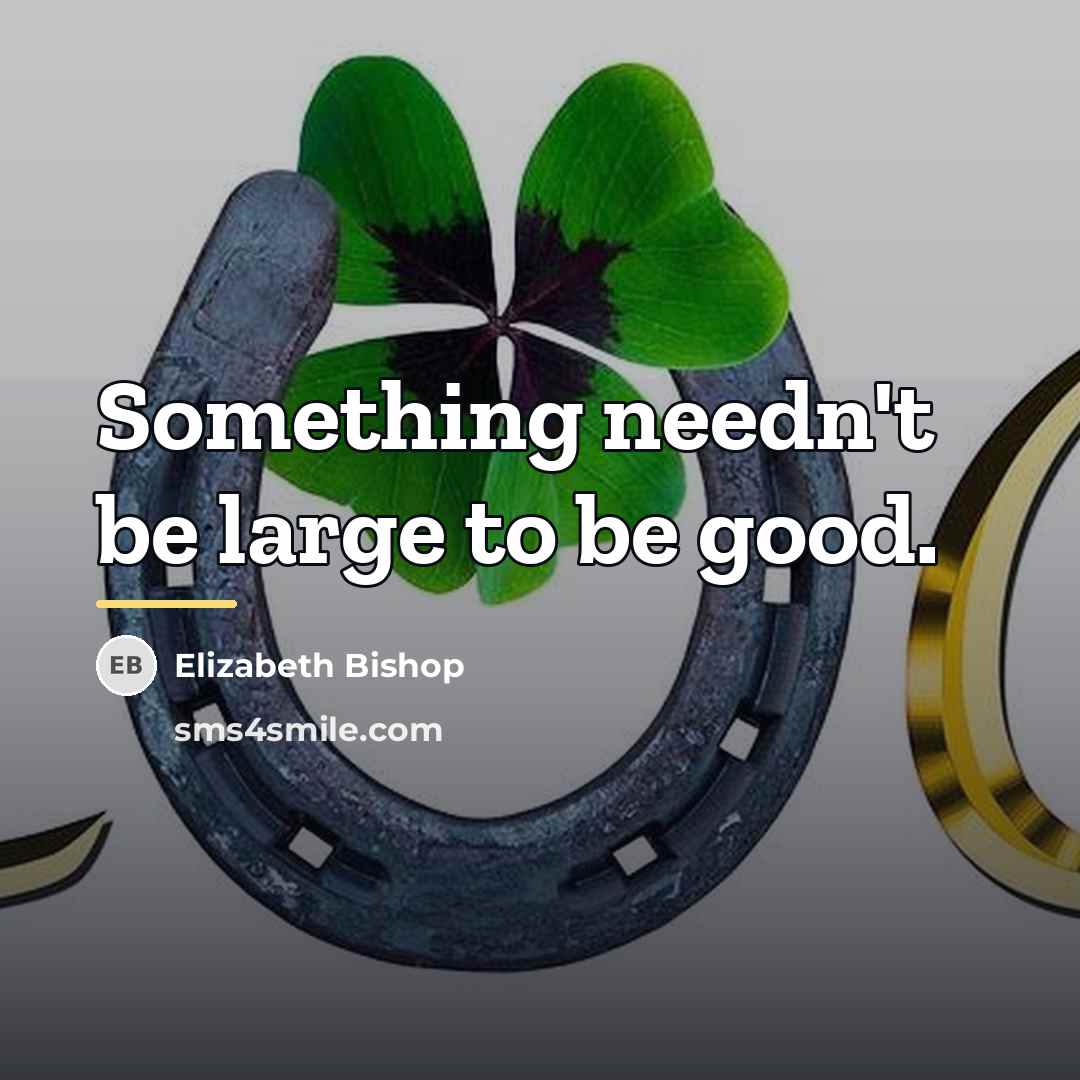“Something needn't be large to be good.…” quote by Elizabeth Bishop