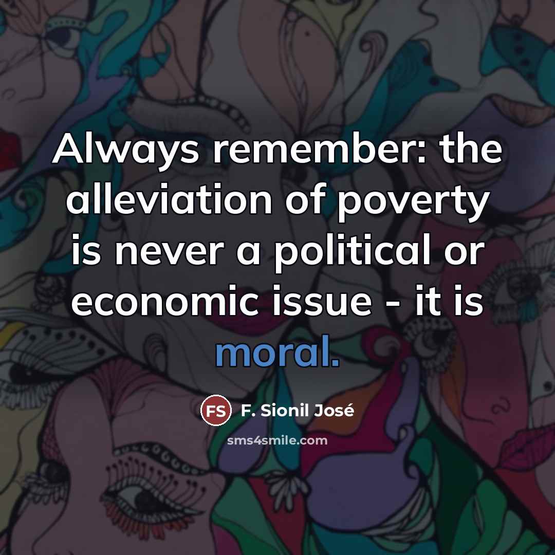 “Always remember: the alleviation of poverty is never a political…” quote by F. Sionil Jose