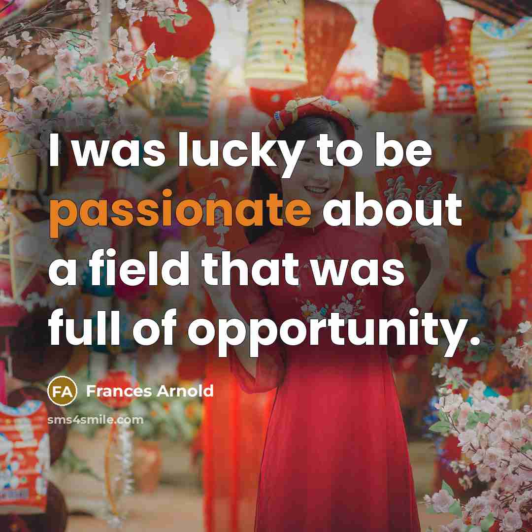 “I was lucky to be passionate about a field that…” quote by Frances Arnold