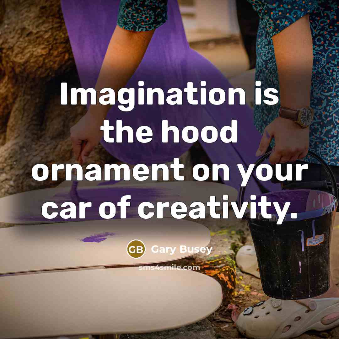 “Imagination is the hood ornament on your car of creativity.…” quote by Gary Busey