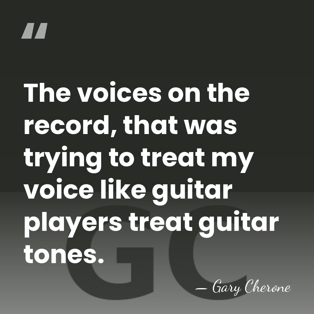 The voices on the record, that was trying to treat my voice&hellip; - Gary Cherone