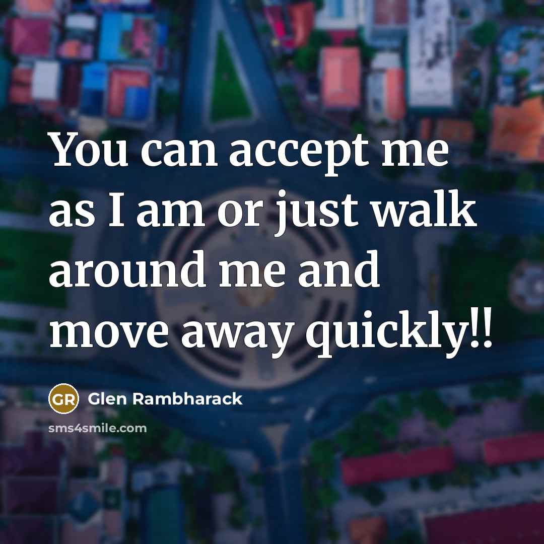 “You can accept me as I am or just walk around me and move away quickly!!” quote by Glen Rambharack
