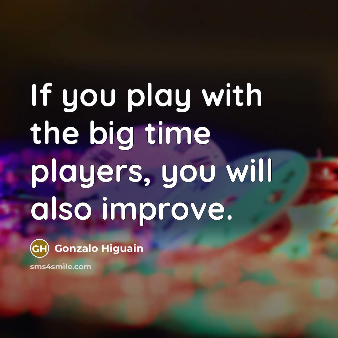 “If you play with the big time players, you will…” quote by Gonzalo Higuain
