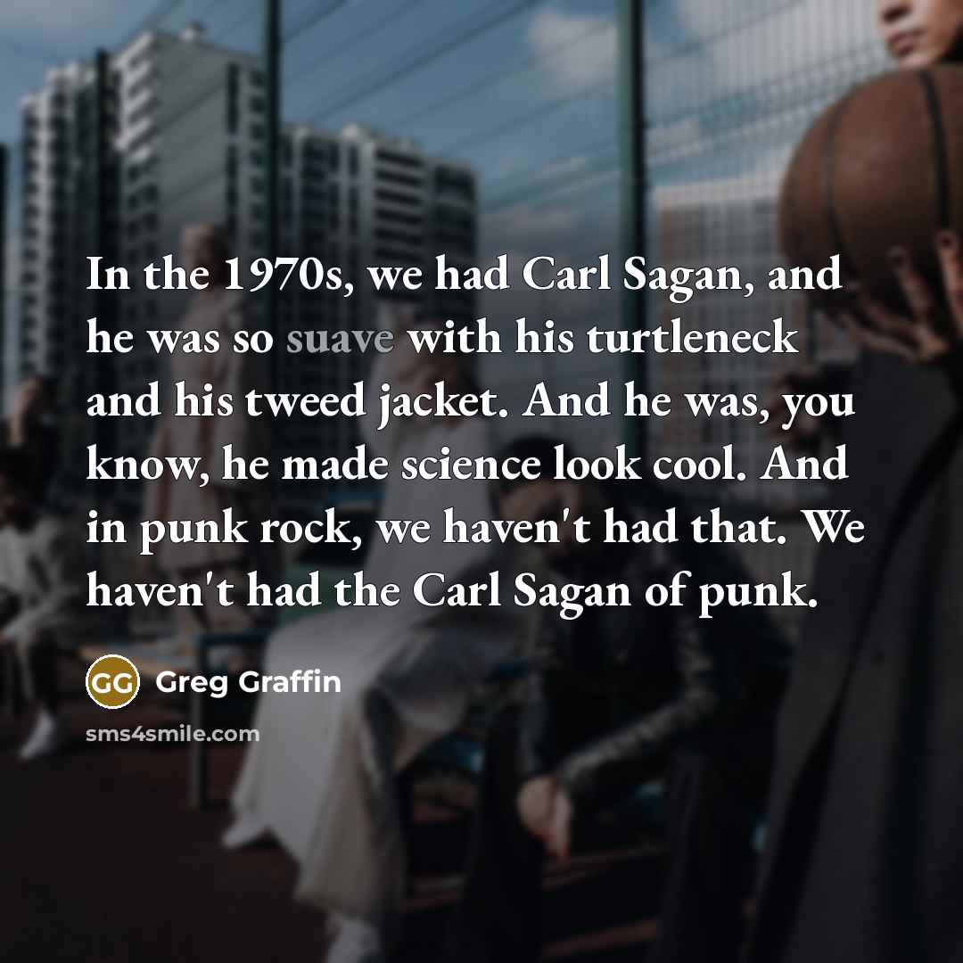 “In the 1970s, we had Carl Sagan, and he was…” quote by Greg Graffin
