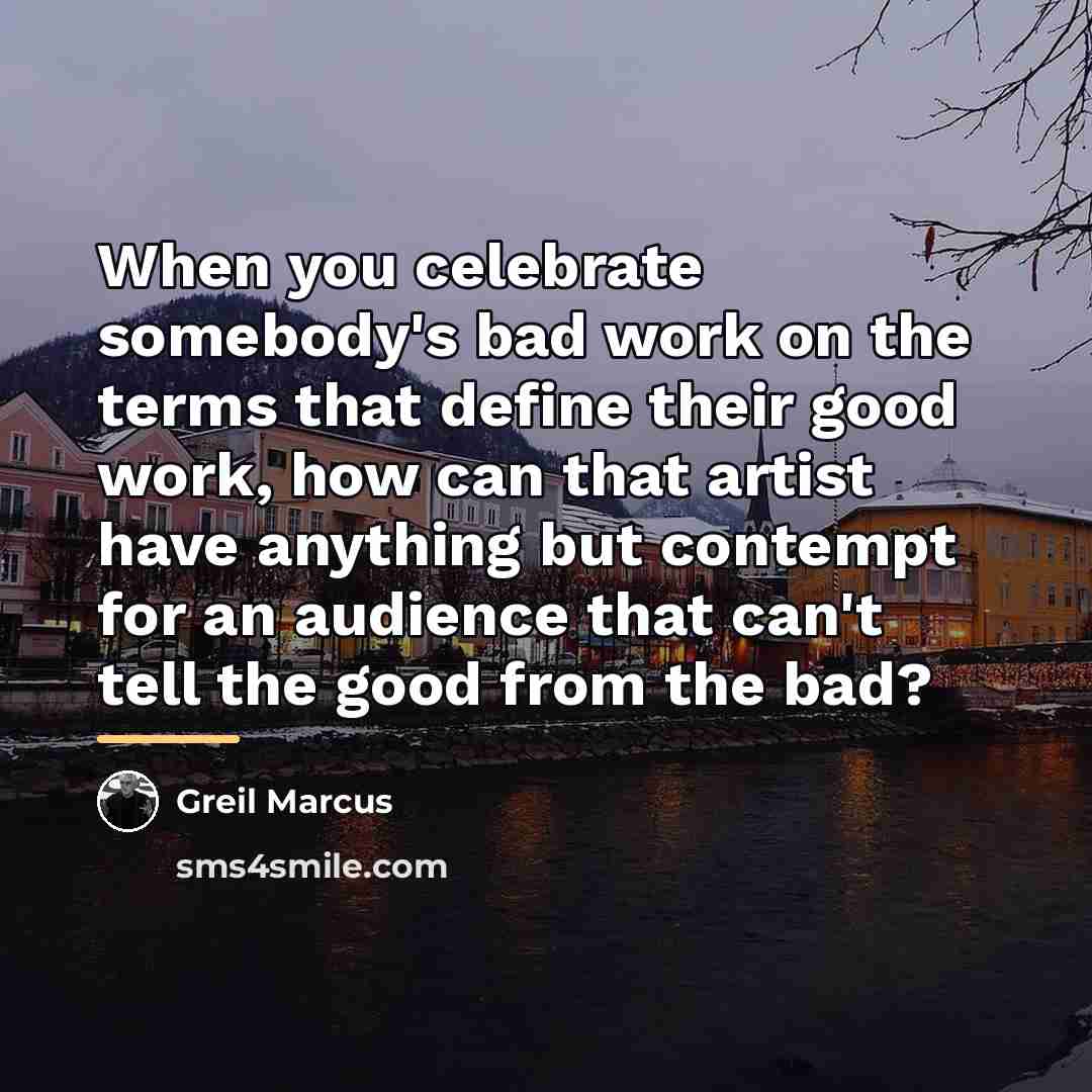 “When you celebrate somebody's bad work on the terms that…” quote by Greil Marcus