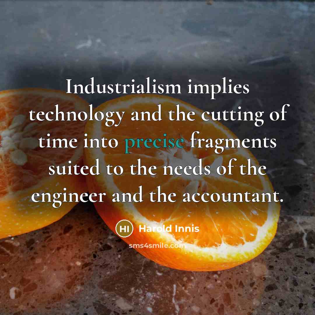 “Industrialism implies technology and the cutting of time into precise…” quote by Harold Innis