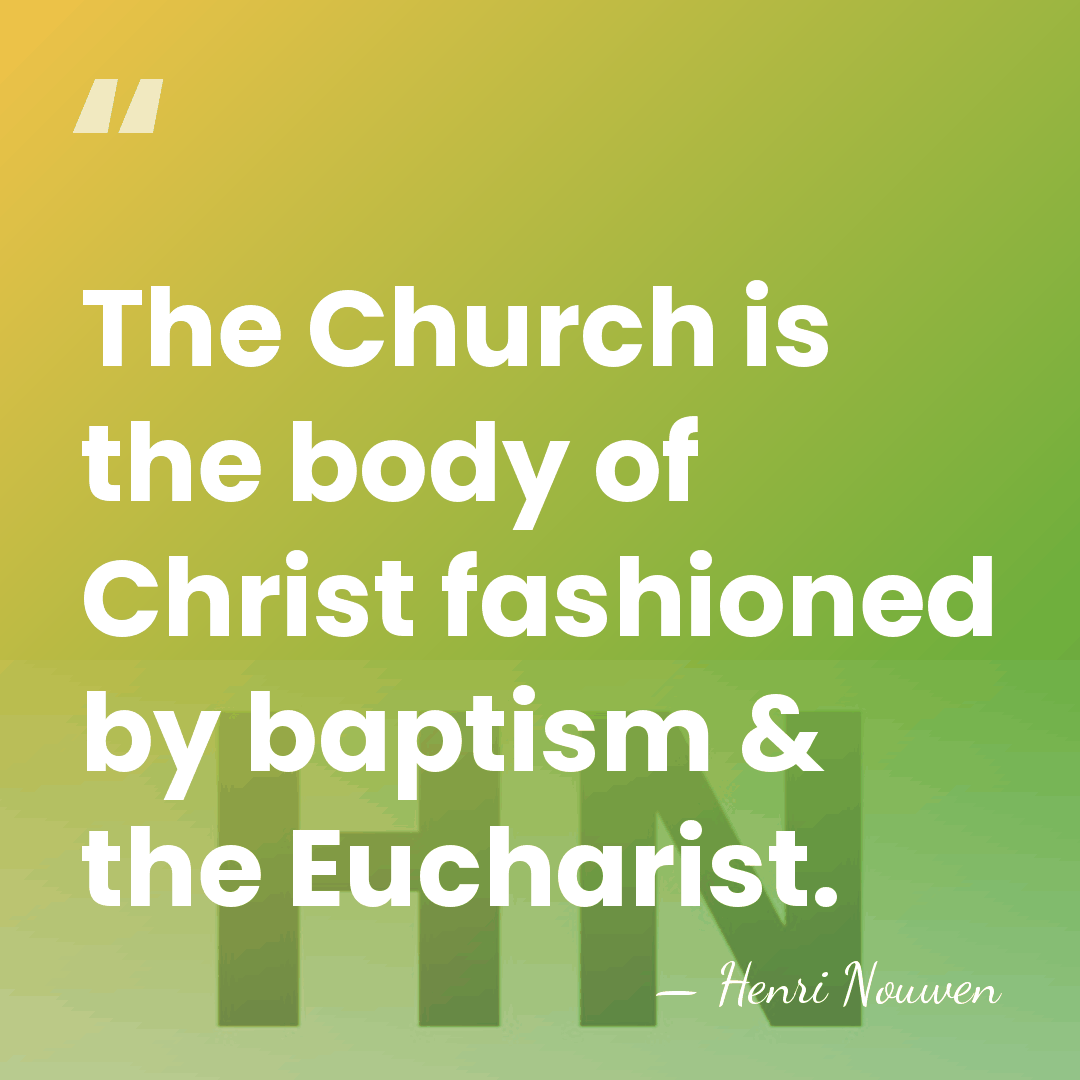 The Church is the body of Christ fashioned by baptism & the&hellip; - Henri Nouwen