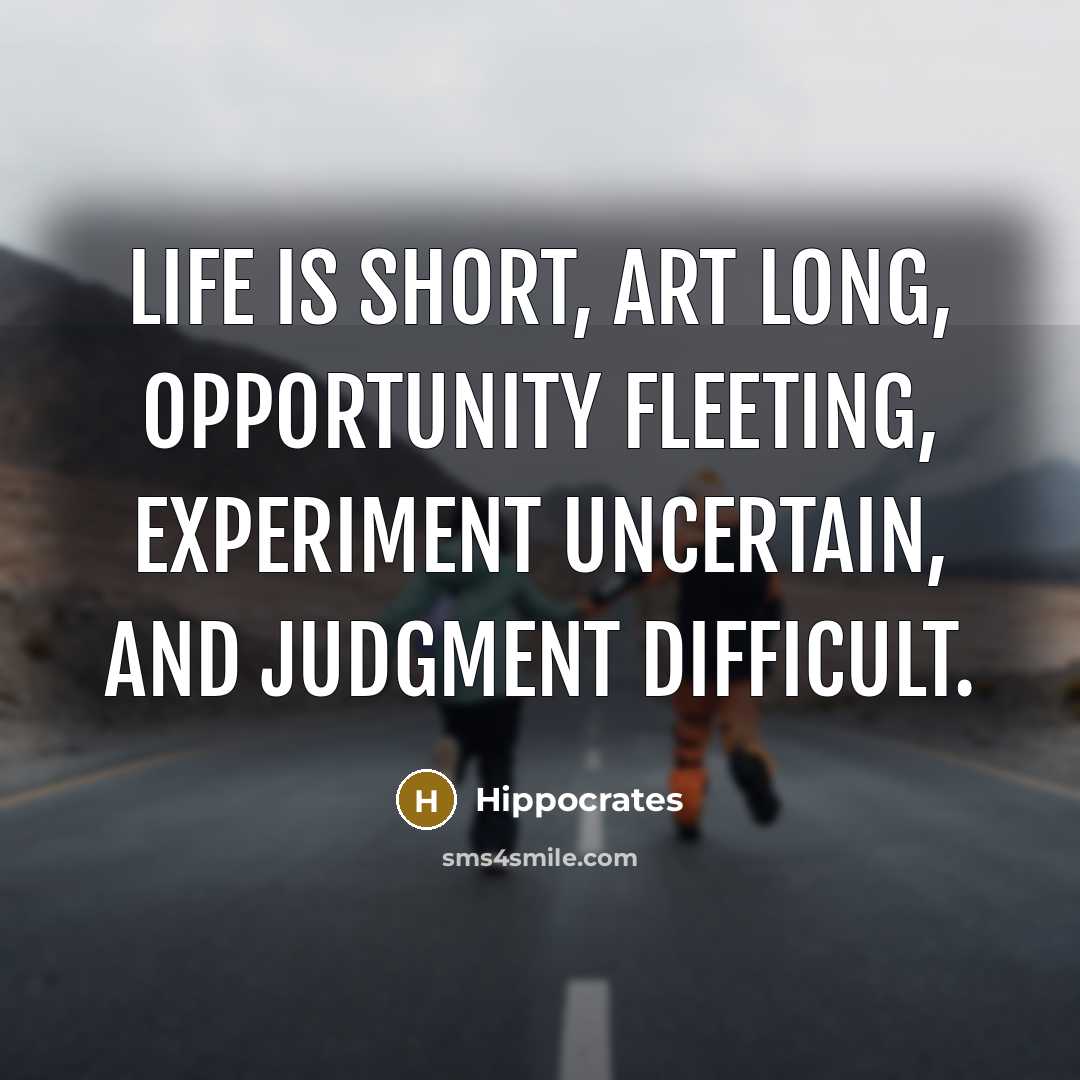 “Life is short, art long, opportunity fleeting, experiment uncertain, and…” quote by Hippocrates