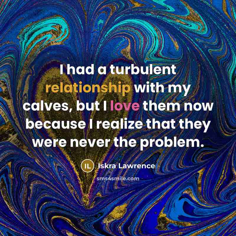 “I had a turbulent relationship with my calves, but I love them now because I realize that they were never the problem.” quote by Iskra Lawrence