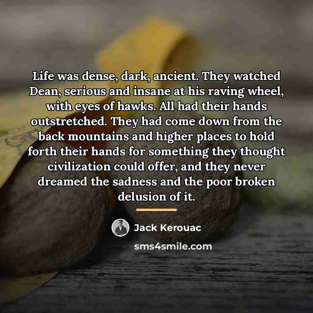“Life was dense, dark, ancient. They watched Dean, serious and…” quote by Jack Kerouac