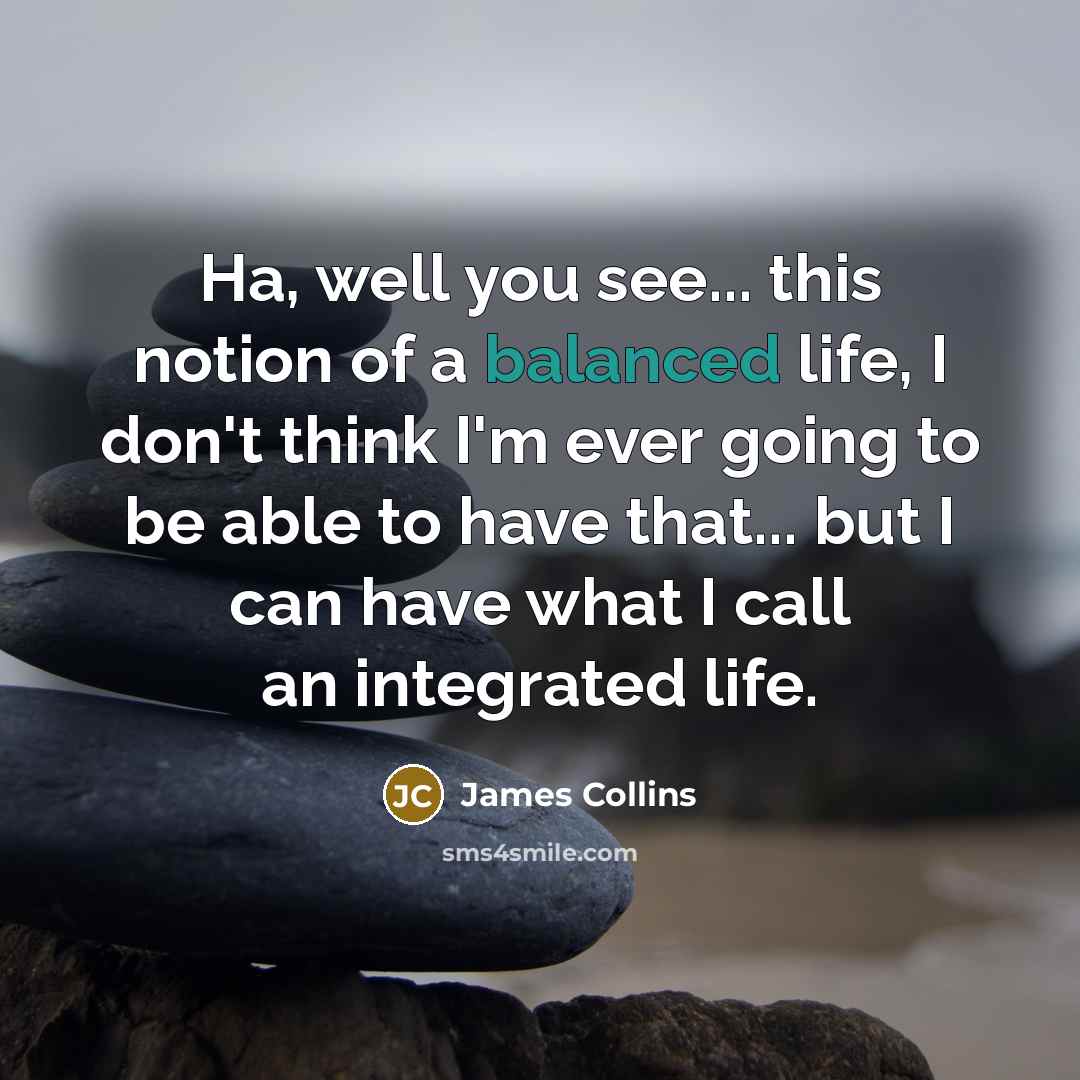 “Ha, well you see... this notion of a balanced life,…” quote by James Collins