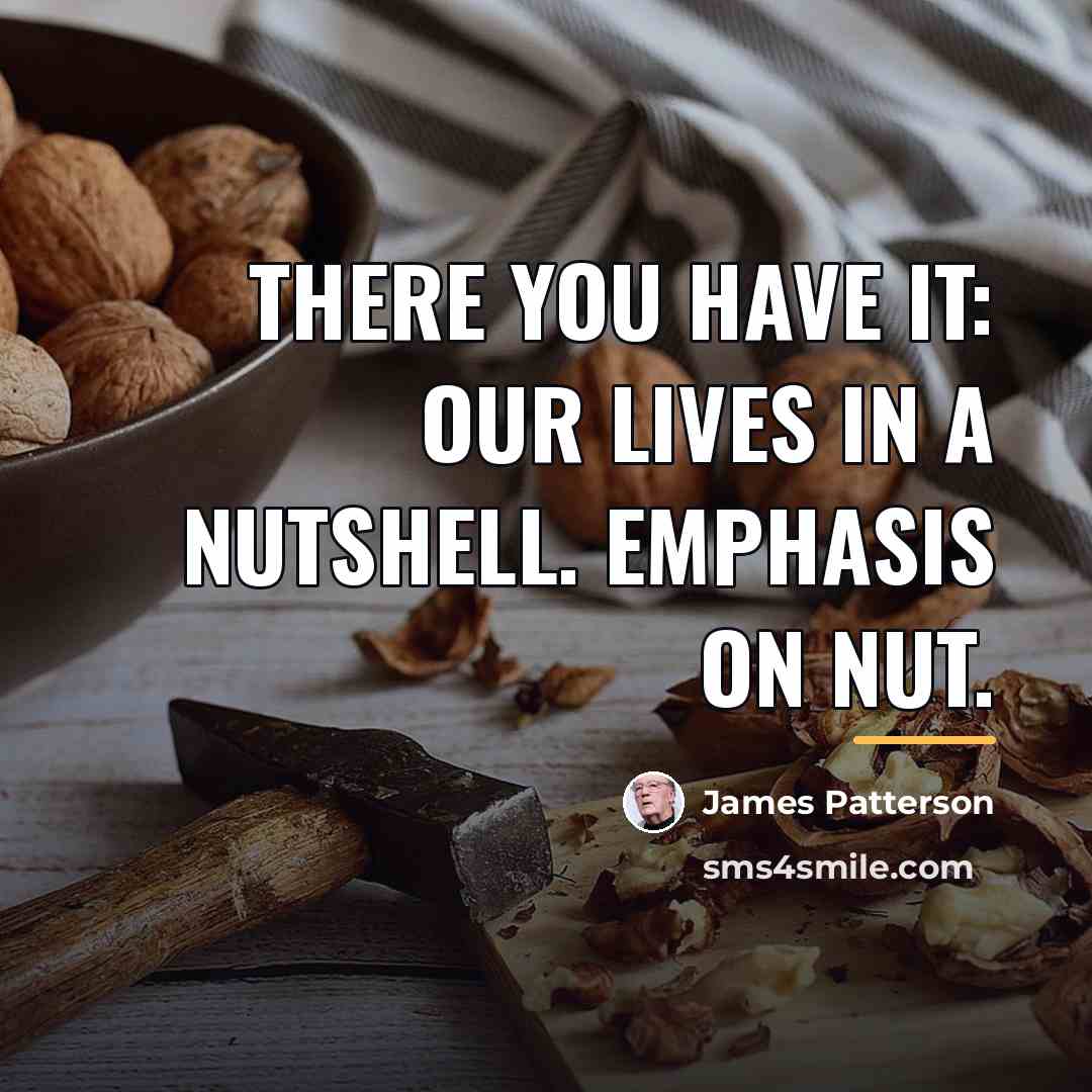 “There you have it: our lives in a nutshell. Emphasis…” quote by James Patterson