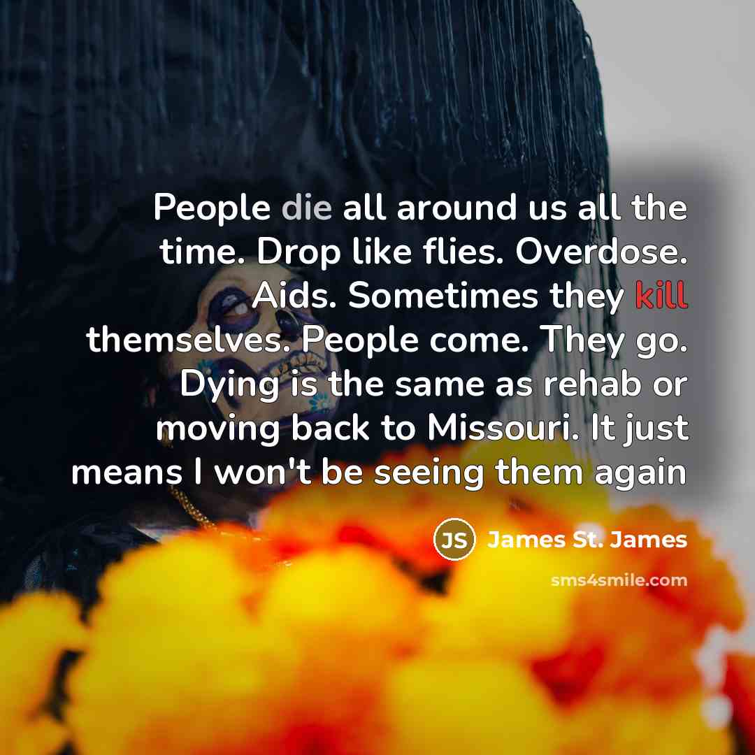 “People die all around us all the time. Drop like…” quote by James St. James
